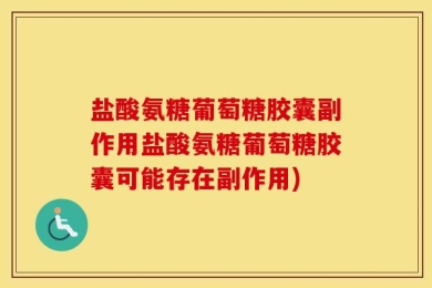 盐酸氨糖葡萄糖胶囊副作用盐酸氨糖葡萄糖胶囊可能存在副作用)