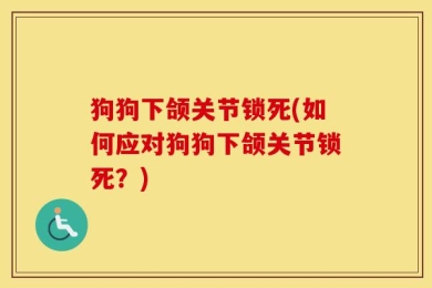 狗狗下颌关节锁死(如何应对狗狗下颌关节锁死？)