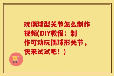 玩偶球型关节怎么制作视频(DIY教程：制作可动玩偶球形关节，快来试试吧！)