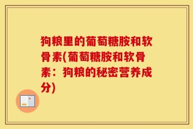 狗粮里的葡萄糖胺和软骨素(葡萄糖胺和软骨素：狗粮的秘密营养成分)
