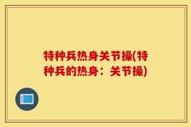 特种兵热身关节操(特种兵的热身：关节操)