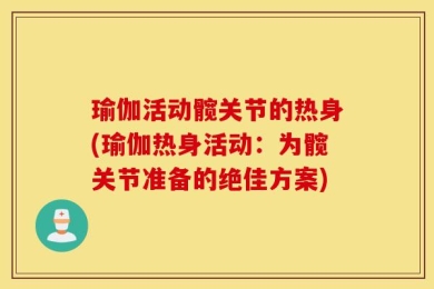 瑜伽活动髋关节的热身(瑜伽热身活动：为髋关节准备的绝佳方案)