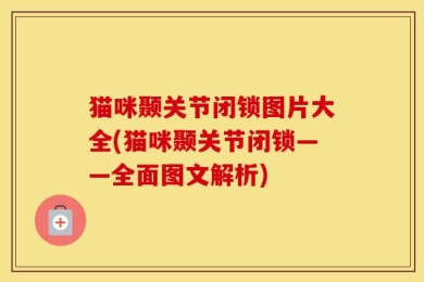 猫咪颞关节闭锁图片大全(猫咪颞关节闭锁——全面图文解析)