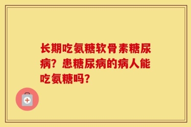 长期吃氨糖软骨素糖尿病？患糖尿病的病人能吃氨糖吗？