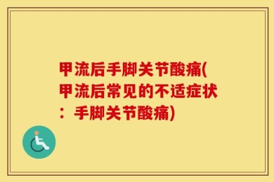 甲流后手脚关节酸痛(甲流后常见的不适症状：手脚关节酸痛)