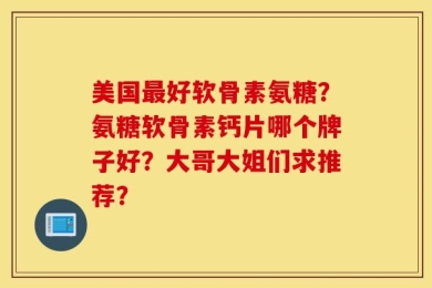 美国最好软骨素氨糖？氨糖软骨素钙片哪个牌子好？大哥大姐们求推荐？