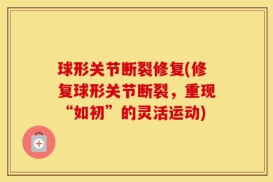 球形关节断裂修复(修复球形关节断裂，重现“如初”的灵活运动)