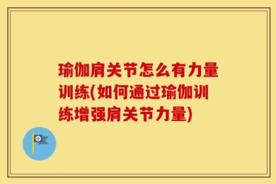 瑜伽肩关节怎么有力量训练(如何通过瑜伽训练增强肩关节力量)