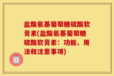 盐酸氨基葡萄糖硫酸软膏素(盐酸氨基葡萄糖硫酸软膏素：功能、用法和注意事项)