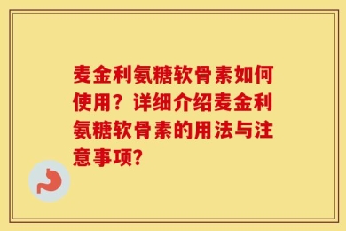 麦金利氨糖软骨素如何使用？详细介绍麦金利氨糖软骨素的用法与注意事项？