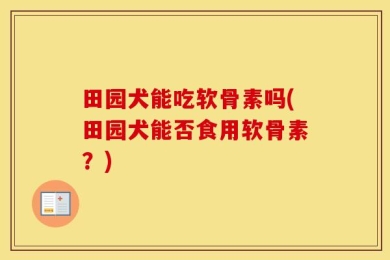 田园犬能吃软骨素吗(田园犬能否食用软骨素？)