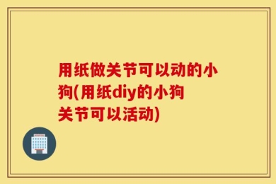 用纸做关节可以动的小狗(用纸diy的小狗关节可以活动)