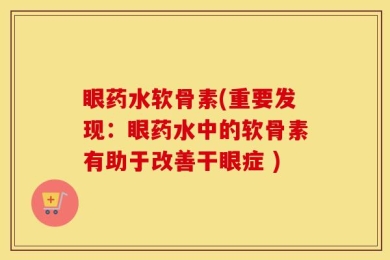 眼药水软骨素(重要发现：眼药水中的软骨素有助于改善干眼症 )