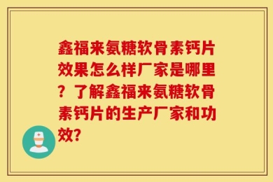 鑫福来氨糖软骨素钙片效果怎么样厂家是哪里？了解鑫福来氨糖软骨素钙片的生产厂家和功效？