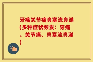 牙痛关节痛鼻塞流鼻涕(多种症状频发：牙痛、关节痛、鼻塞流鼻涕)