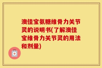 澳佳宝氨糖维骨力关节灵的说明书(了解澳佳宝维骨力关节灵的用法和剂量)