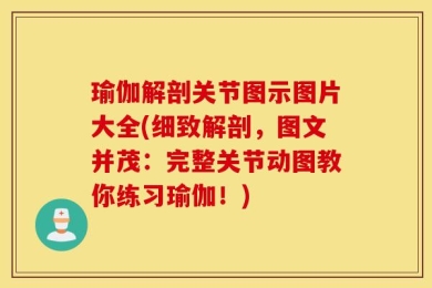 瑜伽解剖关节图示图片大全(细致解剖，图文并茂：完整关节动图教你练习瑜伽！)
