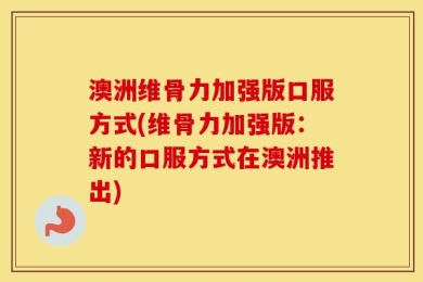 澳洲维骨力加强版口服方式(维骨力加强版：新的口服方式在澳洲推出)