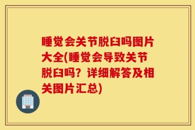 睡觉会关节脱臼吗图片大全(睡觉会导致关节脱臼吗？详细解答及相关图片汇总)