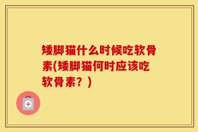 矮脚猫什么时候吃软骨素(矮脚猫何时应该吃软骨素？)