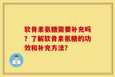 软骨素氨糖需要补充吗？了解软骨素氨糖的功效和补充方法？