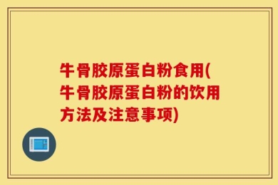 牛骨胶原蛋白粉食用(牛骨胶原蛋白粉的饮用方法及注意事项)