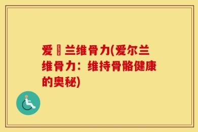 爱尓兰维骨力(爱尔兰维骨力：维持骨骼健康的奥秘)