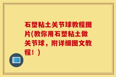 石塑粘土关节球教程图片(教你用石塑粘土做关节球，附详细图文教程！)
