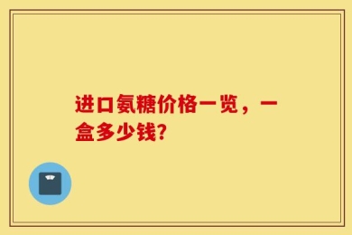 进口氨糖价格一览，一盒多少钱？