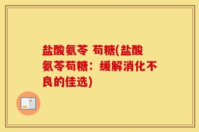 盐酸氨苓 苟糖(盐酸氨苓苟糖：缓解消化不良的佳选)