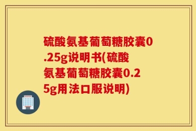 硫酸氨基葡萄糖胶囊0.25g说明书(硫酸氨基葡萄糖胶囊0.25g用法口服说明)