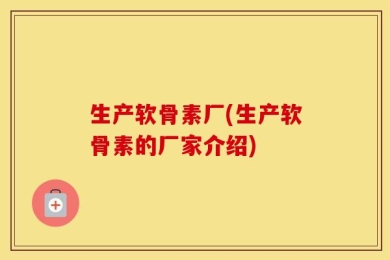 生产软骨素厂(生产软骨素的厂家介绍)