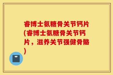 睿博士氨糖骨关节钙片(睿博士氨糖骨关节钙片，滋养关节强健骨骼)