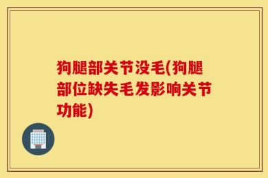 狗腿部关节没毛(狗腿部位缺失毛发影响关节功能)