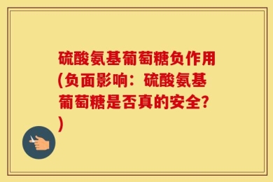 硫酸氨基葡萄糖负作用(负面影响：硫酸氨基葡萄糖是否真的安全？)