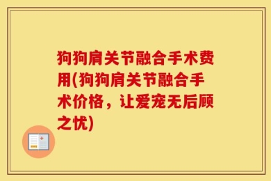 狗狗肩关节融合手术费用(狗狗肩关节融合手术价格，让爱宠无后顾之忧)