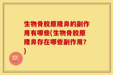 生物骨胶原隆鼻的副作用有哪些(生物骨胶原隆鼻存在哪些副作用？)