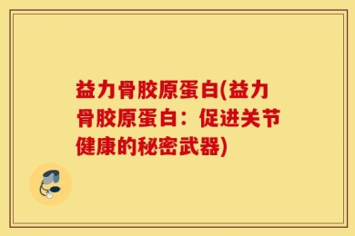益力骨胶原蛋白(益力骨胶原蛋白：促进关节健康的秘密武器)