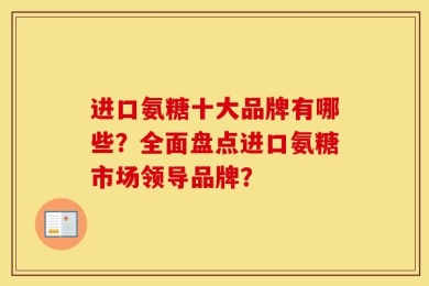 进口氨糖十大品牌有哪些？全面盘点进口氨糖市场领导品牌？