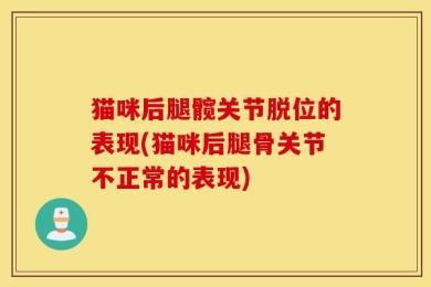 猫咪后腿髋关节脱位的表现(猫咪后腿骨关节不正常的表现)