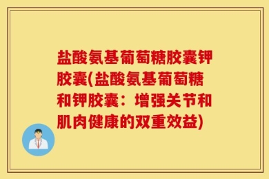 盐酸氨基葡萄糖胶囊钾胶囊(盐酸氨基葡萄糖和钾胶囊：增强关节和肌肉健康的双重效益)