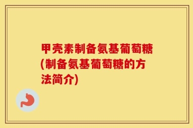 甲壳素制备氨基葡萄糖(制备氨基葡萄糖的方法简介)