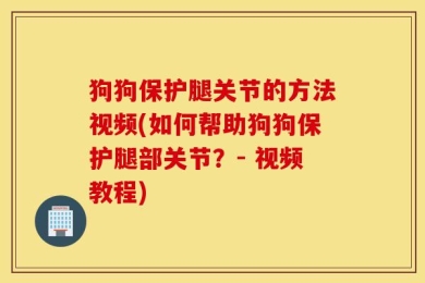 狗狗保护腿关节的方法视频(如何帮助狗狗保护腿部关节？- 视频教程)