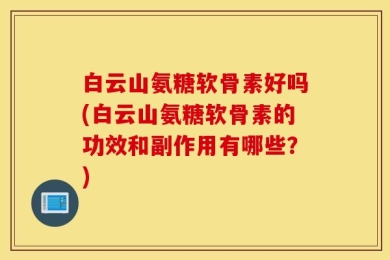 白云山氨糖软骨素好吗(白云山氨糖软骨素的功效和副作用有哪些？)