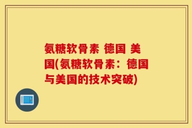 氨糖软骨素 德国 美国(氨糖软骨素：德国与美国的技术突破)