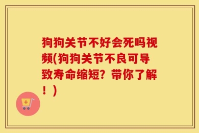 狗狗关节不好会死吗视频(狗狗关节不良可导致寿命缩短？带你了解！)