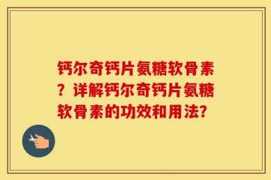 钙尔奇钙片氨糖软骨素？详解钙尔奇钙片氨糖软骨素的功效和用法？