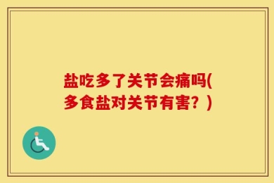 盐吃多了关节会痛吗(多食盐对关节有害？)