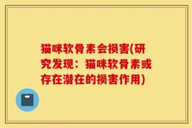 猫咪软骨素会损害(研究发现：猫咪软骨素或存在潜在的损害作用)