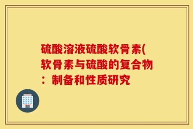 硫酸溶液硫酸软骨素(软骨素与硫酸的复合物：制备和性质研究
